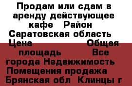 Продам или сдам в аренду действующее кафе › Район ­ Саратовская область › Цена ­ 14 500 000 › Общая площадь ­ 800 - Все города Недвижимость » Помещения продажа   . Брянская обл.,Клинцы г.